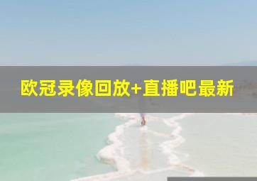 欧冠录像回放 直播吧最新